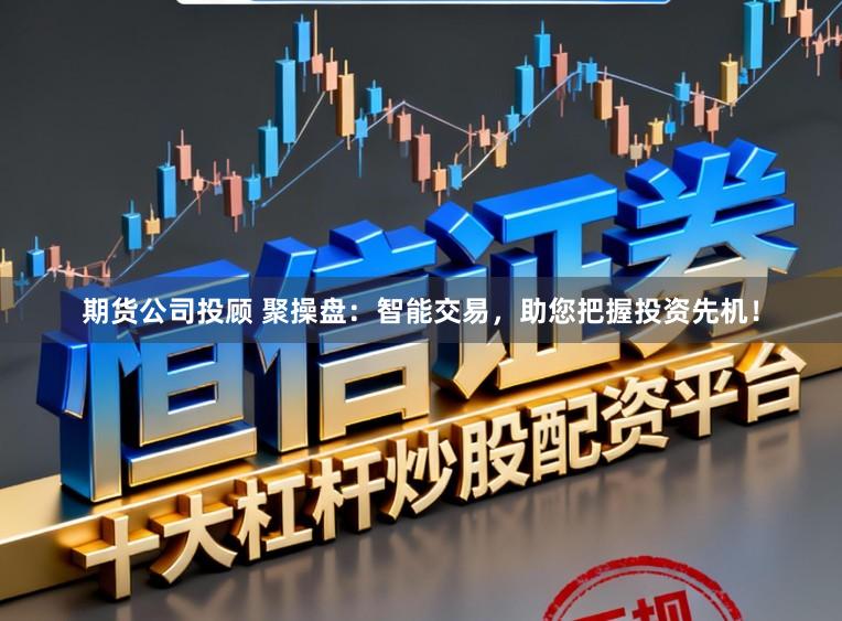 期货公司投顾 聚操盘:智能交易,助您把握投资先机!