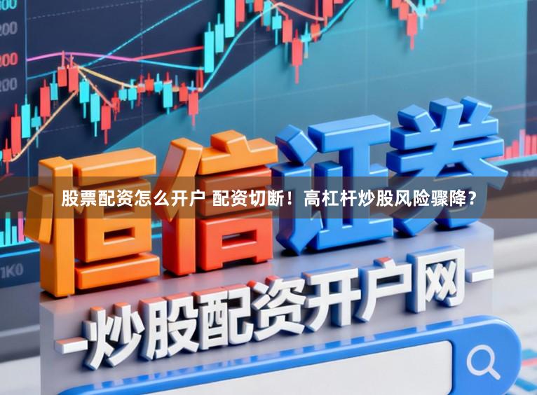股票配资怎么开户 配资切断！高杠杆炒股风险骤降？