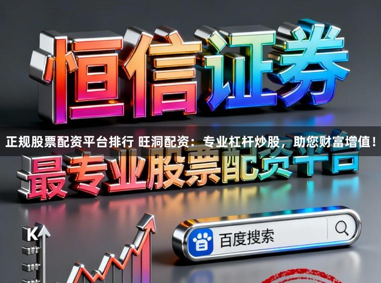 正规股票配资平台排行 旺洞配资:专业杠杆炒股,助您财富增值!