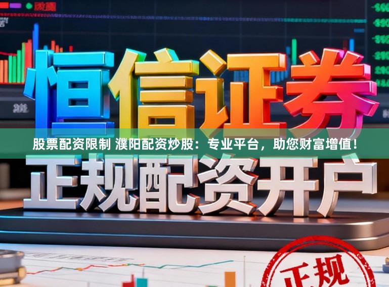 股票配资限制 濮阳配资炒股：专业平台，助您财富增值！