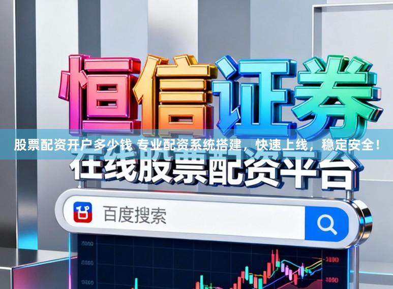 股票配资开户多少钱 专业配资系统搭建，快速上线，稳定安全！