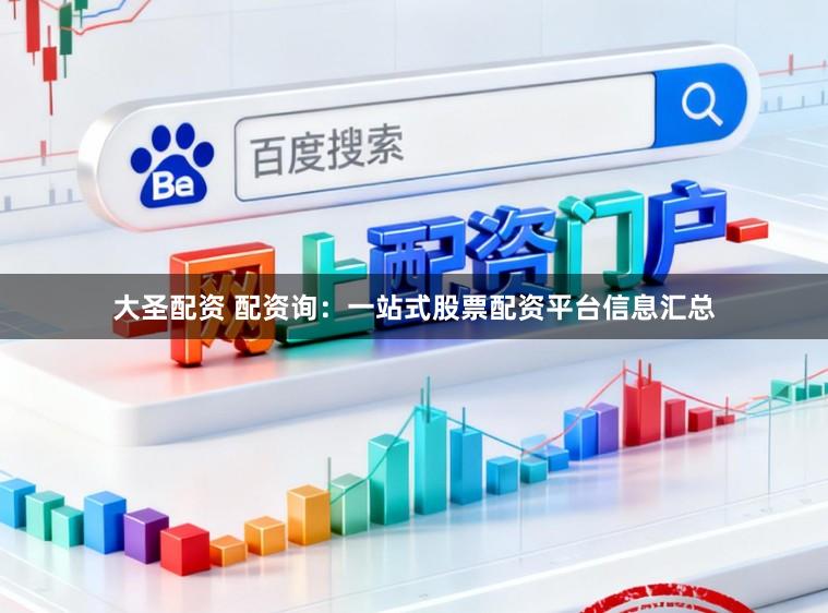 大圣配资 配资询：一站式股票配资平台信息汇总